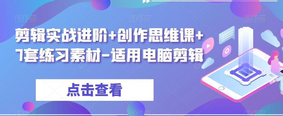 剪辑实战进阶+创作思维课+7套练习素材-适用电脑剪辑-百货大全