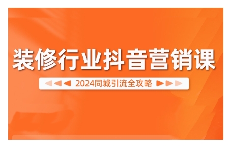 2024装修行业抖音营销课，同城引流全攻略-百货大全