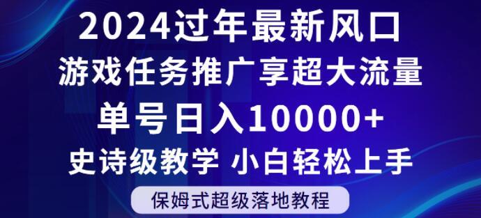 2024年过年新风口，游戏任务推广，享超大流量，单号日入10000+，小白轻松上手【揭秘】-百货大全