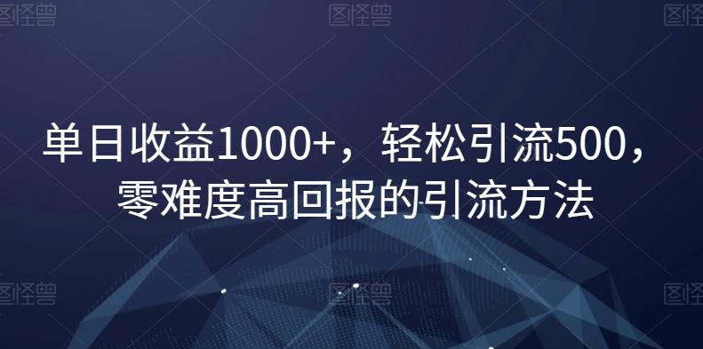 单日收益1000+，轻松引流500，零难度高回报的引流方法【揭秘】-百货大全