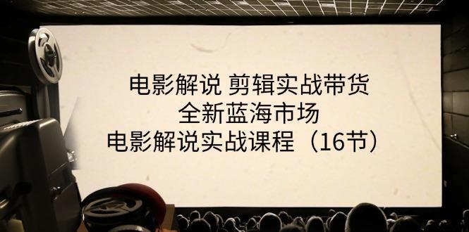 电影解说 剪辑实战带货全新蓝海市场，电影解说实战课程(16节-百货大全