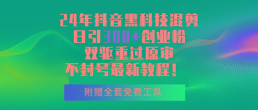 24年抖音黑科技混剪日引300+创业粉，双驱重过原审不封号最新教程！-百货大全