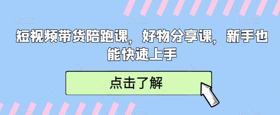 短视频带货陪跑课，好物分享课，新手也能快速上手-百货大全
