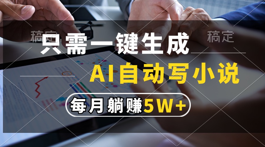只需一键生成，AI自动写小说，每月躺赚5w+-百货大全