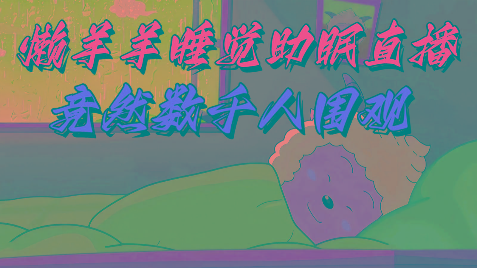 懒羊羊大王睡觉助眠无人直播，竟然有上千人围观，目前没人在卷-百货大全