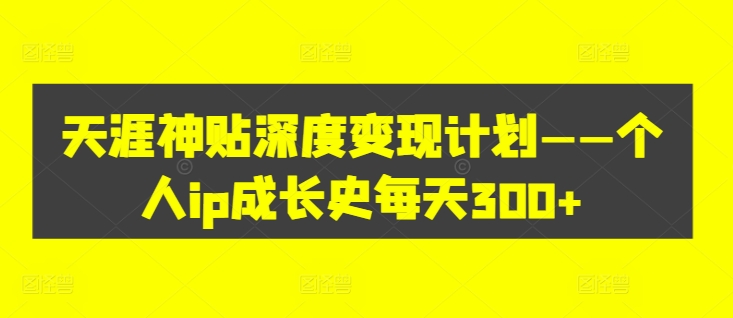 天涯神贴深度变现计划——个人ip成长史每天300+【揭秘】-百货大全