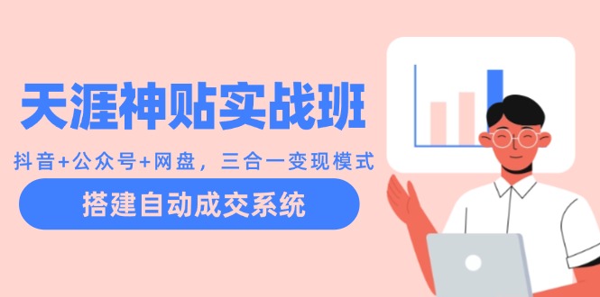 天涯神贴实战班：抖音+公众号+网盘，三合一变现模式，搭建自动成交系统-百货大全
