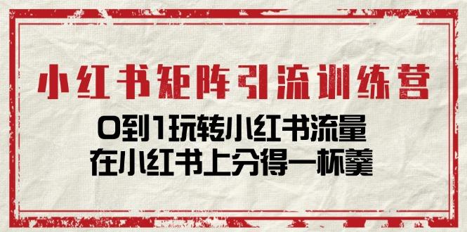 小红书矩阵引流训练营：0到1玩转小红书流量，在小红书上分得一杯羹-14节课-百货大全