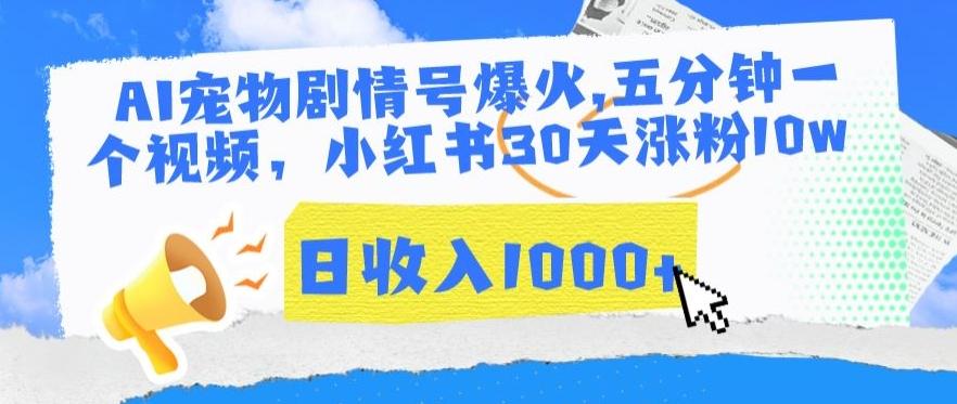 AI宠物剧情号爆火，五分钟一个视频，小红书30天涨粉10w，日收入1000+【揭秘】-百货大全