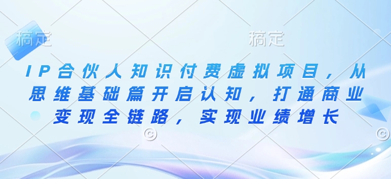 IP合伙人知识付费虚拟项目，从思维基础篇开启认知，打通商业变现全链路，实现业绩增长-百货大全