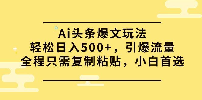 (9853期)Ai头条爆文玩法，轻松日入500+，引爆流量全程只需复制粘贴，小白首选-百货大全