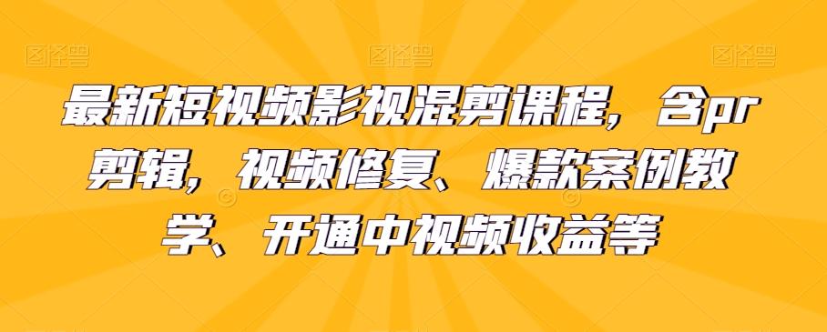 最新短视频影视混剪课程，含pr剪辑，视频修复、爆款案例教学、开通中视频收益等-百货大全