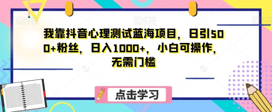 我靠抖音心理测试蓝海项目，日引500+粉丝，日入1000+，小白可操作，无需门槛（附3G素材）-百货大全