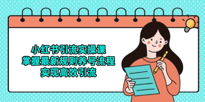 小红书引流实操课，掌握最新规则养号流程，实现高效引流-百货大全