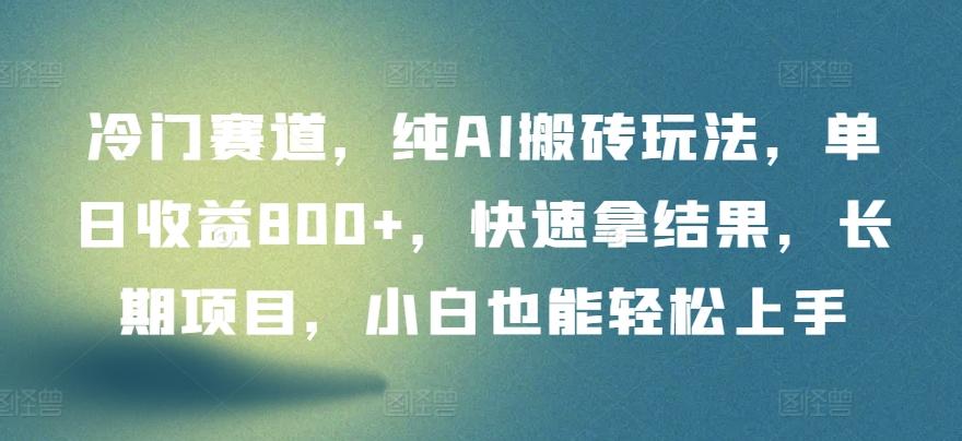 冷门赛道，纯AI搬砖玩法，单日收益800+，快速拿结果，长期项目，小白也能轻松上手【揭秘】-百货大全