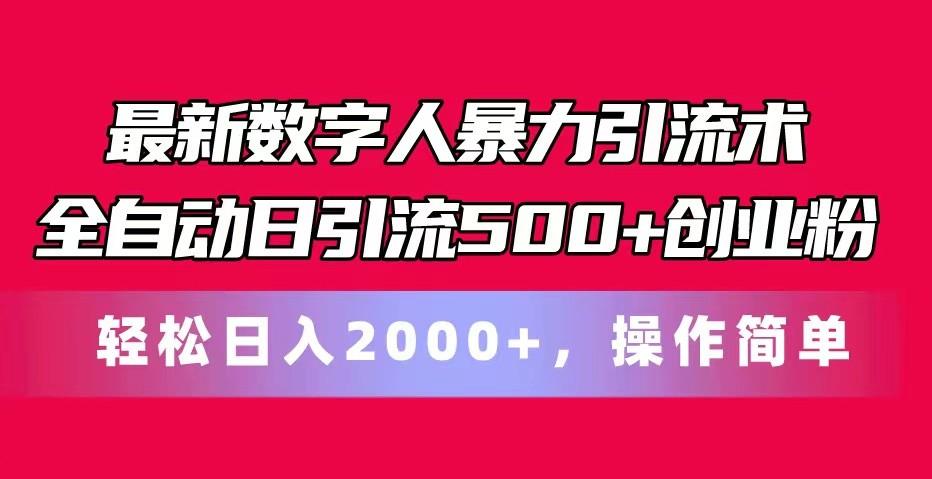 最新数字人暴力引流术全自动日引流500+创业粉轻松日入2000+，操作简单-百货大全