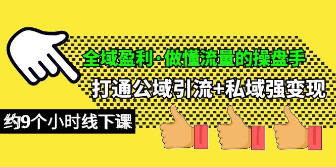 (10045期)全域盈利·做懂流量的操盘手，打通公域引流+私域强变现，约9个小时线下课-百货大全