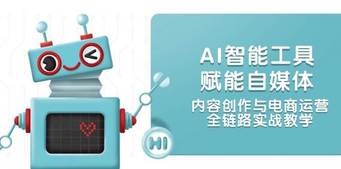 AI智能工具赋能自媒体,内容创作与电商运营,全链路实战教学-百货大全
