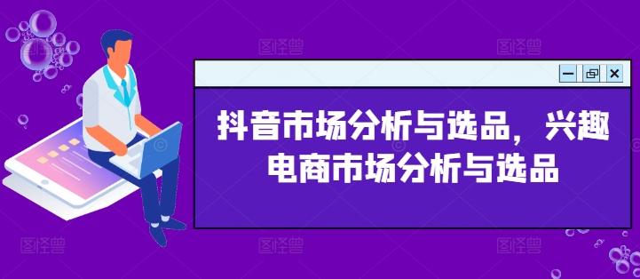 抖音市场分析与选品，兴趣电商市场分析与选品-百货大全