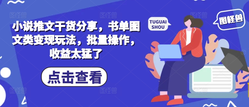 小说推文干货分享，书单图文类变现玩法，批量操作，收益太猛了-百货大全