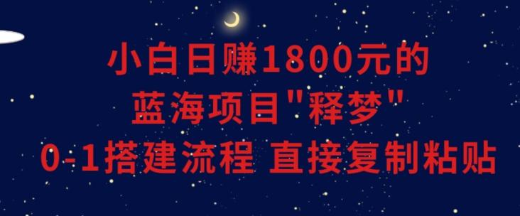 小白能日赚1800元的蓝海项目”释梦”0-1搭建流程可直接复制粘贴长期做【揭秘】-百货大全