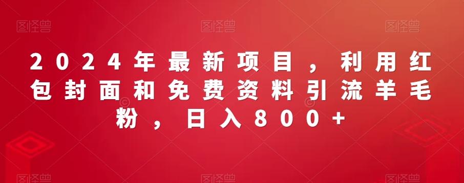 2024年最新项目，利用红包封面和免费资料引流羊毛粉，日入800+-百货大全