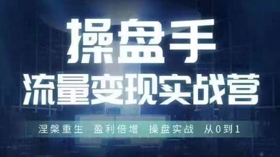 操盘手流量实战变现营6月28-30号线下课，涅槃重生 盈利倍增 操盘实战 从0到1-百货大全