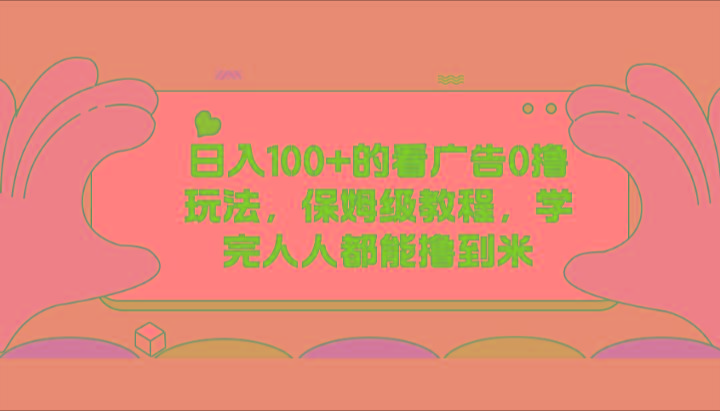日入100+的看广告0撸玩法，保姆级教程，学完人人都能撸到米-百货大全