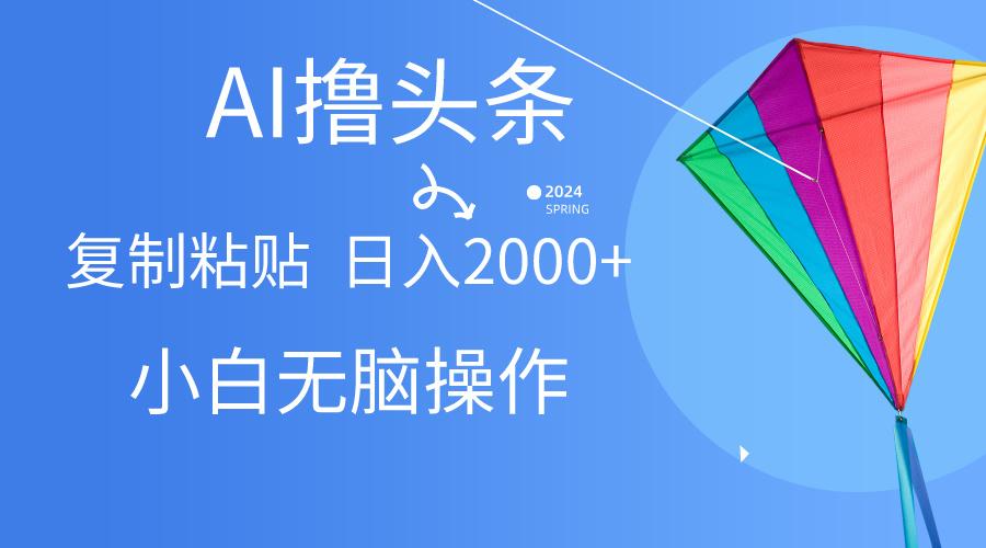 AI一键生成爆款文章撸头条,无脑操作，复制粘贴轻松,日入2000+-百货大全
