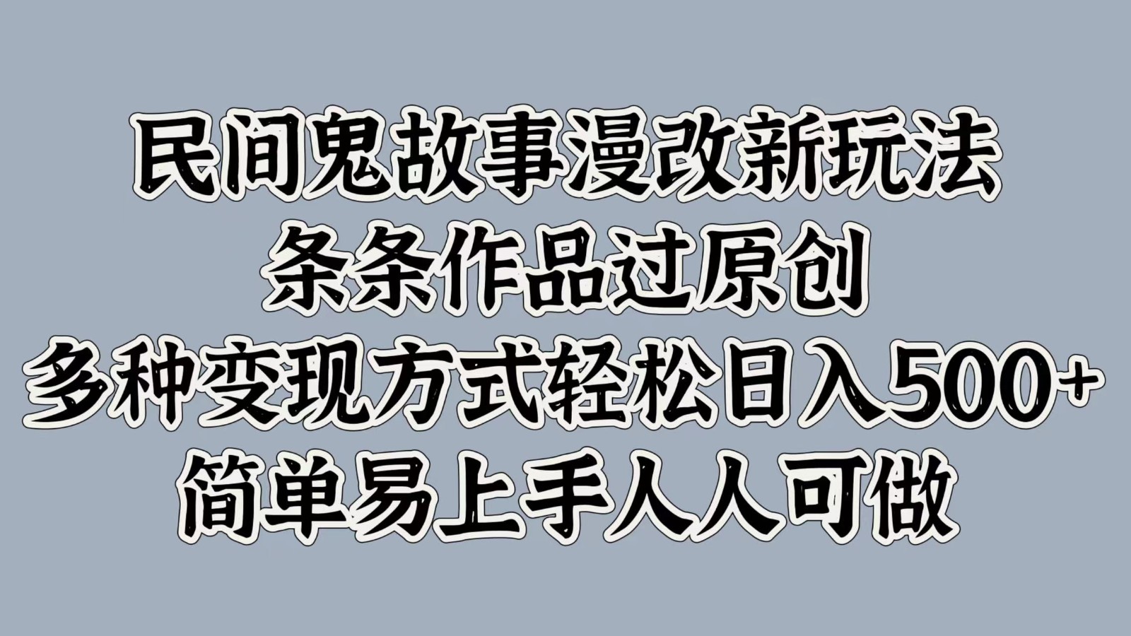 民间鬼故事漫改新玩法，条条作品过原创，多种变现方式轻松日入500+简单易上手人人可做-百货大全