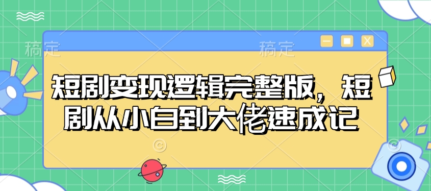 短剧变现逻辑完整版，短剧从小白到大佬速成记-百货大全