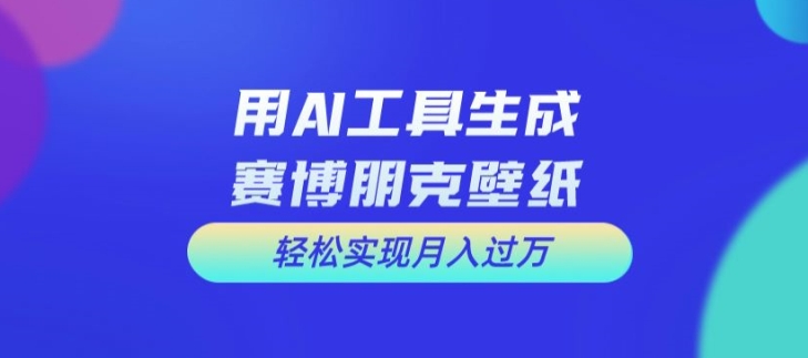 用AI工具设计赛博朋克壁纸，轻松实现月入万+【揭秘】-百货大全