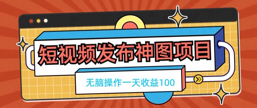 短视频发布神图项目，无脑操作，一天收益100-百货大全