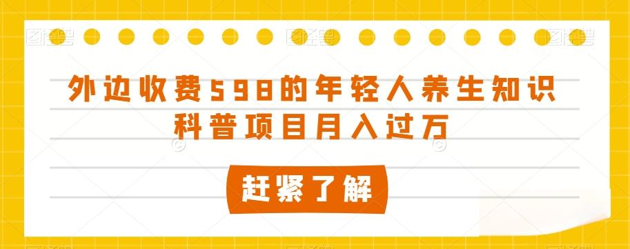 外边收费598的年轻人养生知识科普项目月入过万【揭秘】-百货大全