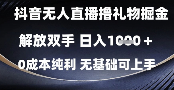 抖音无人直播撸礼物掘金，解放双手，日入1k，0成本纯利，无基础可上手【揭秘】-百货大全