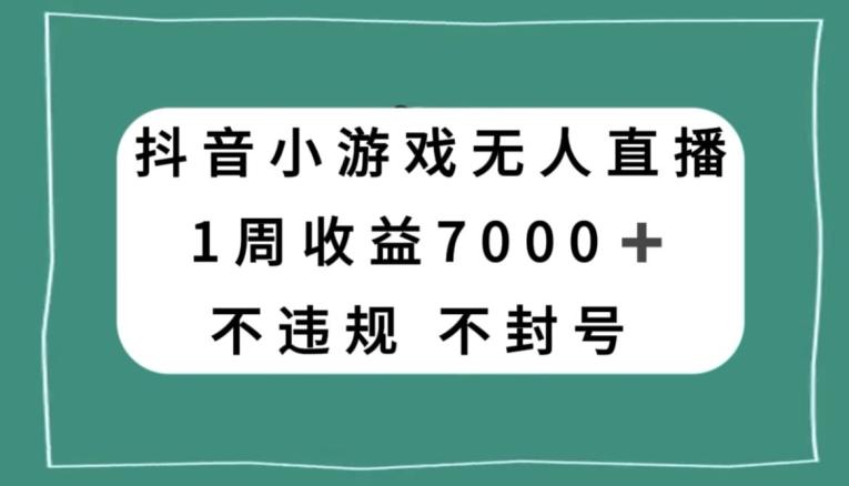 抖音小游戏无人直播，不违规不封号1周收益7000+，官方流量扶持【揭秘】-百货大全