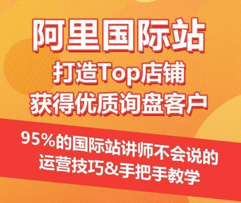 【阿里国际站】打造Top店铺&获得优质询盘客户，​95%的国际站讲师不会说的运营技巧-百货大全