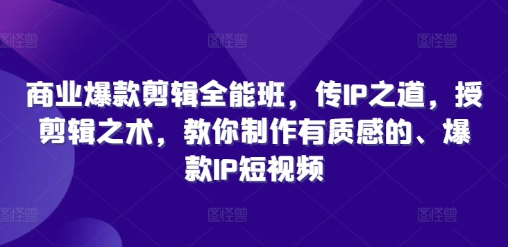 商业爆款剪辑全能班，传IP之道，授剪辑之术，教你制作有质感的、爆款IP短视频-百货大全