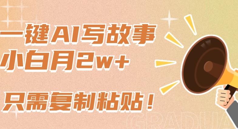 一键AI写故事，新赛道新玩法，只需复制粘贴，小白轻松月入2w+【揭秘】-百货大全