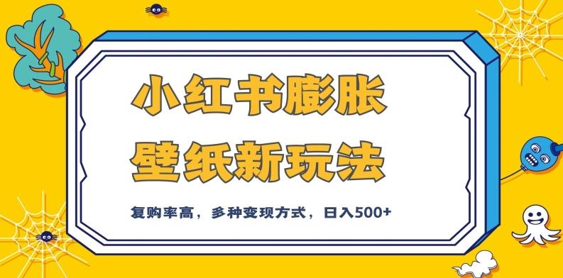 小红书膨胀壁纸新玩法，前端引流前端变现，后端私域多种组合变现方式，入500+【揭秘】-百货大全
