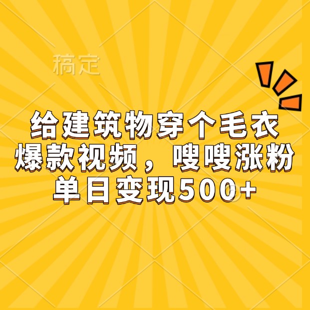 给建筑物穿个毛衣，爆款视频，嗖嗖涨粉，单日变现500+-百货大全