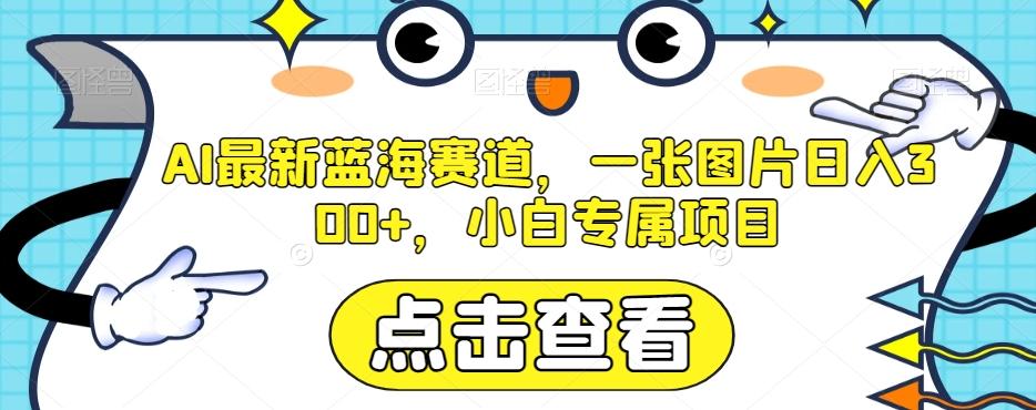 AI最新蓝海赛道，一张图片日入300+，小白专属项目【揭秘】-百货大全