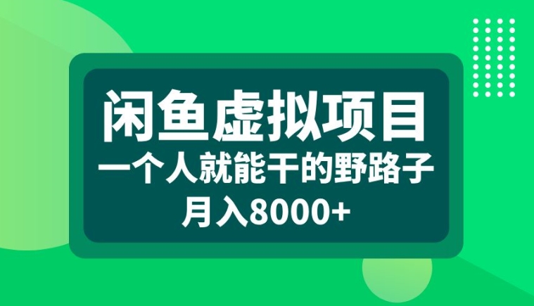 闲鱼虚拟项目，一个人就可以干的野路子，月入8000+【揭秘】-百货大全