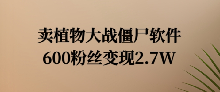 卖植物大战僵尸软件，600粉丝变现2.7W【揭秘】-百货大全