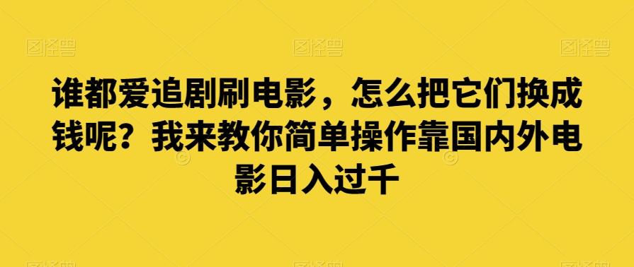 谁都爱追剧刷电影，怎么把它们换成钱呢？我来教你简单操作靠国内外电影日入过千【揭秘】-百货大全