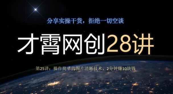 才霄网创28讲第25讲：操作简单的图片清晰技术，2分钟赚10块钱-百货大全