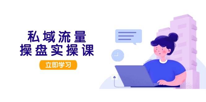 私域流量操盘实操课，从用户调研到成交变现，打造可落地的私域引流策略-百货大全