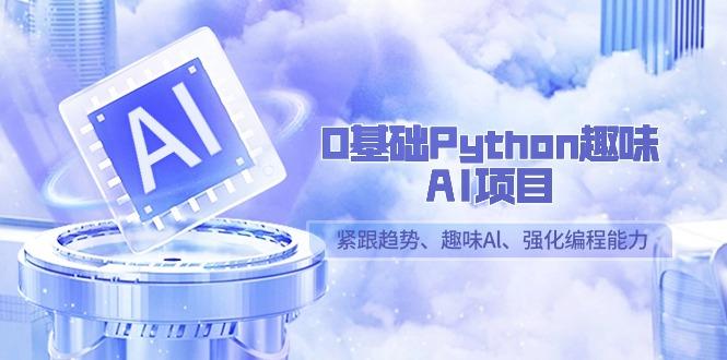 0基础Python趣味AI项目，紧跟趋势、趣味Al、强化编程能力(13节课)-百货大全