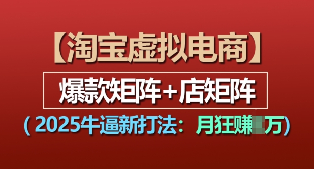 淘宝虚拟电商，2025牛逼新打法：爆款矩阵+店矩阵，月入过万-百货大全