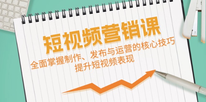短视频&营销课：全面掌握制作、发布与运营的核心技巧，提升短视频表现-百货大全